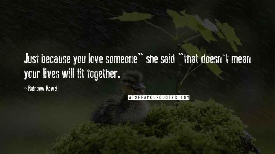 Rainbow Rowell Quotes: Just because you love someone" she said "that doesn't mean your lives will fit together.