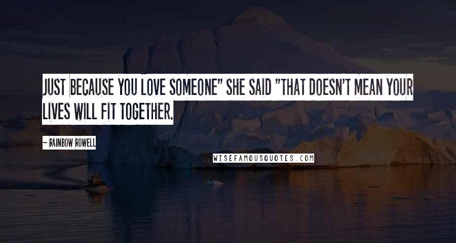 Rainbow Rowell Quotes: Just because you love someone" she said "that doesn't mean your lives will fit together.