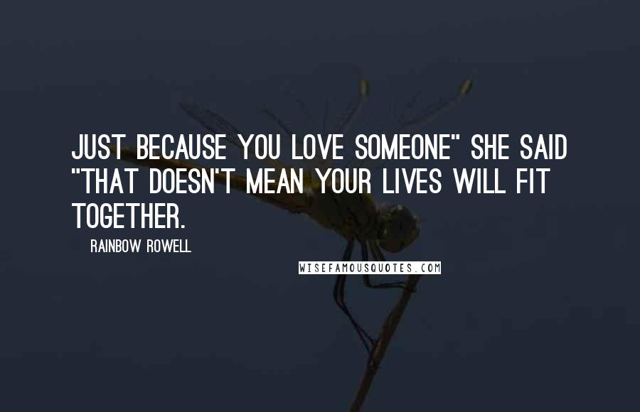 Rainbow Rowell Quotes: Just because you love someone" she said "that doesn't mean your lives will fit together.