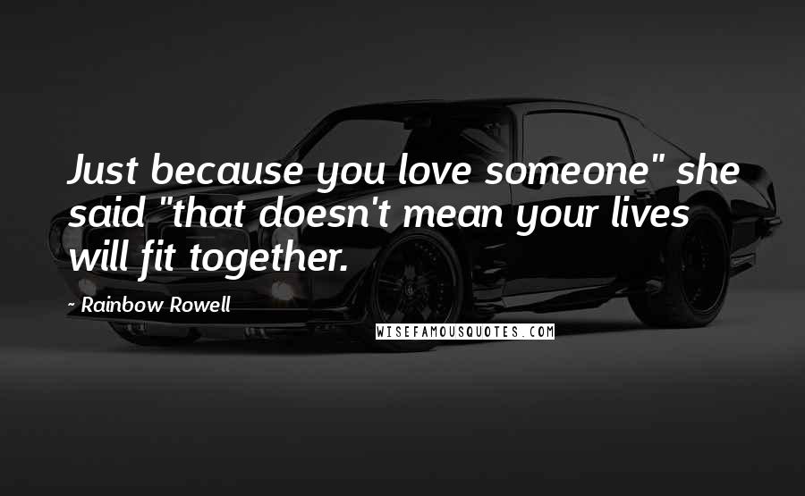 Rainbow Rowell Quotes: Just because you love someone" she said "that doesn't mean your lives will fit together.