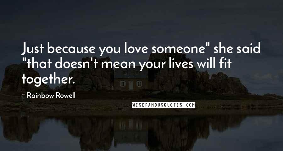 Rainbow Rowell Quotes: Just because you love someone" she said "that doesn't mean your lives will fit together.