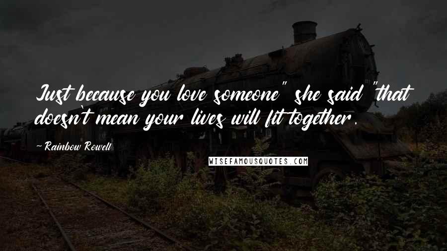 Rainbow Rowell Quotes: Just because you love someone" she said "that doesn't mean your lives will fit together.