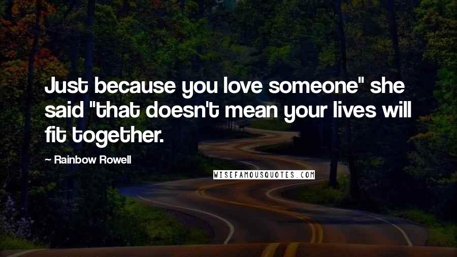 Rainbow Rowell Quotes: Just because you love someone" she said "that doesn't mean your lives will fit together.