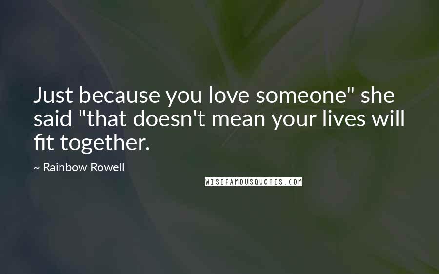 Rainbow Rowell Quotes: Just because you love someone" she said "that doesn't mean your lives will fit together.