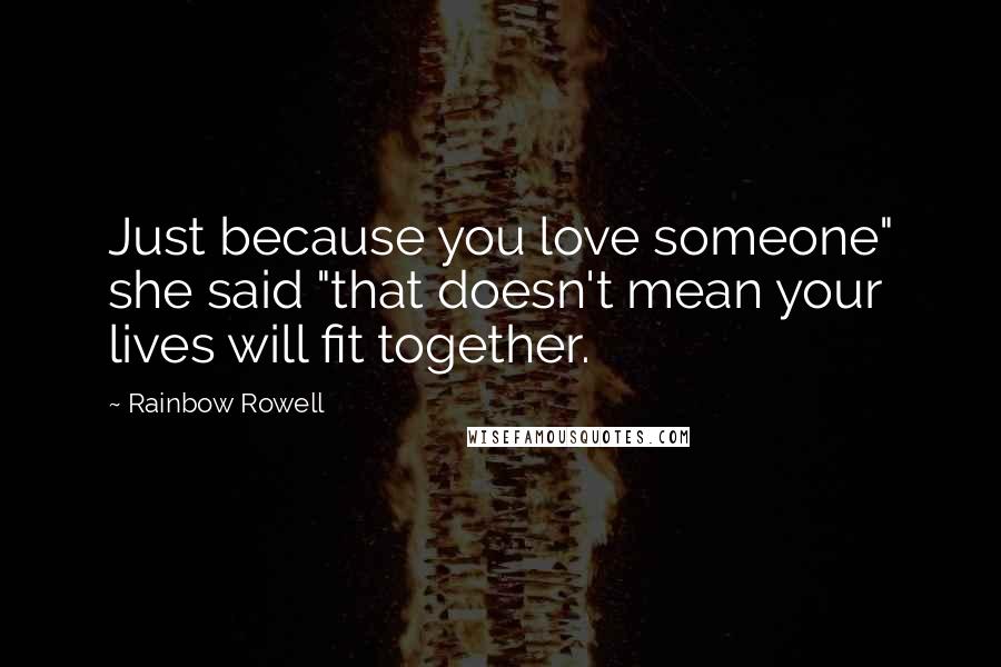 Rainbow Rowell Quotes: Just because you love someone" she said "that doesn't mean your lives will fit together.