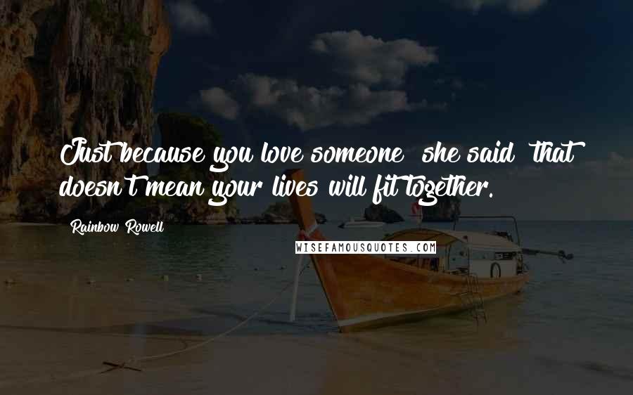 Rainbow Rowell Quotes: Just because you love someone" she said "that doesn't mean your lives will fit together.