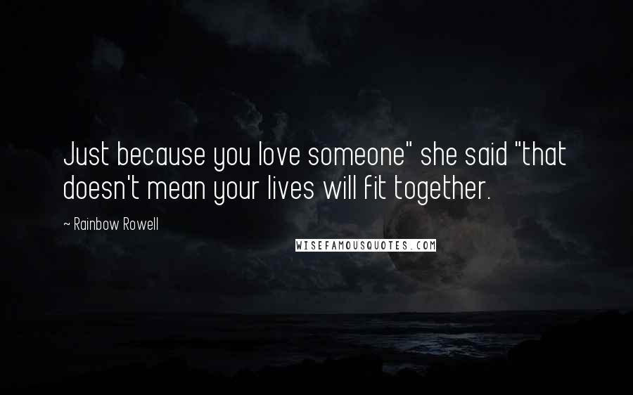 Rainbow Rowell Quotes: Just because you love someone" she said "that doesn't mean your lives will fit together.
