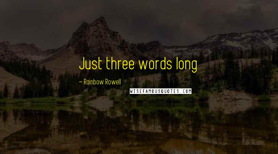 Rainbow Rowell Quotes: Just three words long