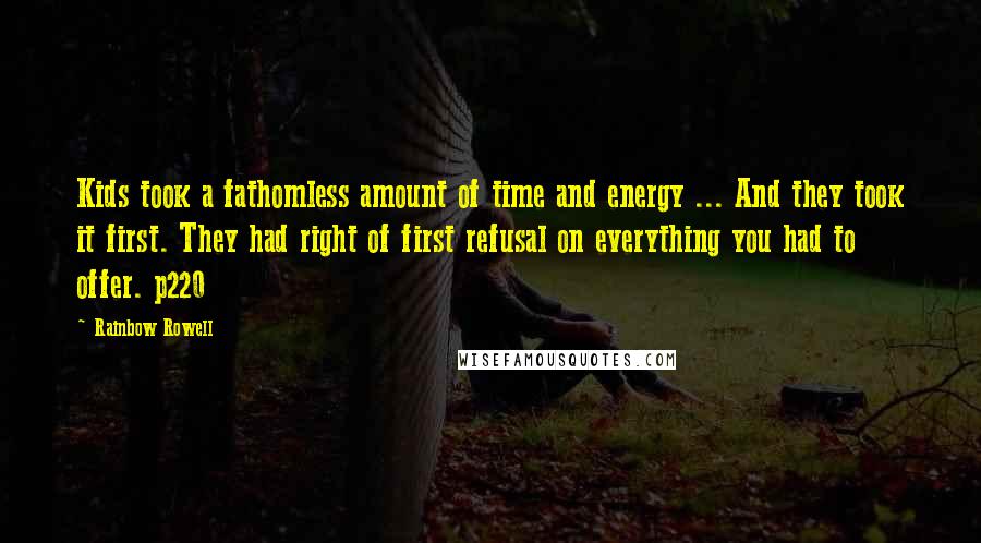 Rainbow Rowell Quotes: Kids took a fathomless amount of time and energy ... And they took it first. They had right of first refusal on everything you had to offer. p220