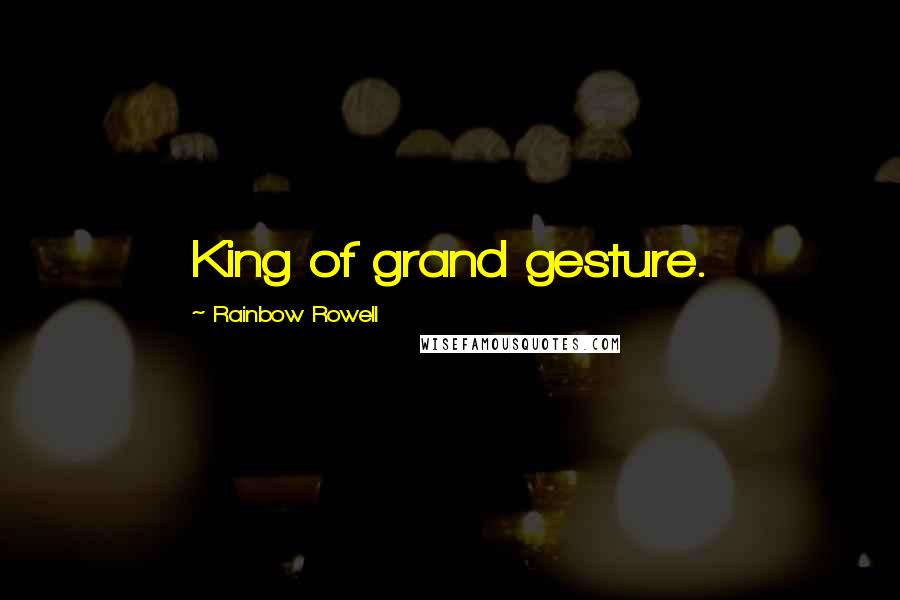 Rainbow Rowell Quotes: King of grand gesture.