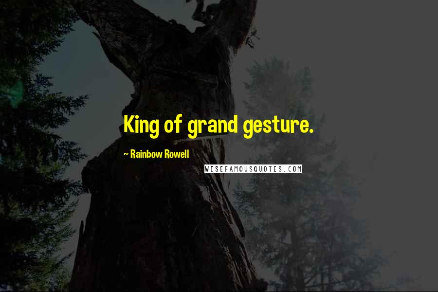 Rainbow Rowell Quotes: King of grand gesture.