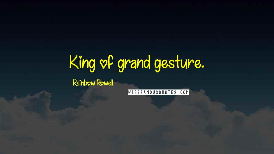 Rainbow Rowell Quotes: King of grand gesture.