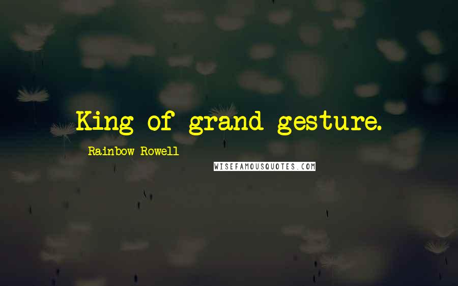 Rainbow Rowell Quotes: King of grand gesture.