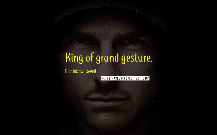 Rainbow Rowell Quotes: King of grand gesture.