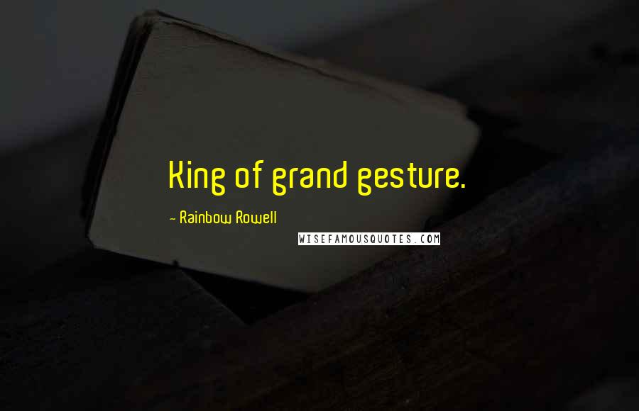 Rainbow Rowell Quotes: King of grand gesture.