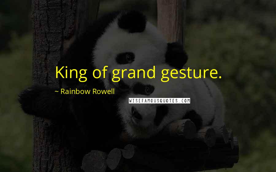 Rainbow Rowell Quotes: King of grand gesture.