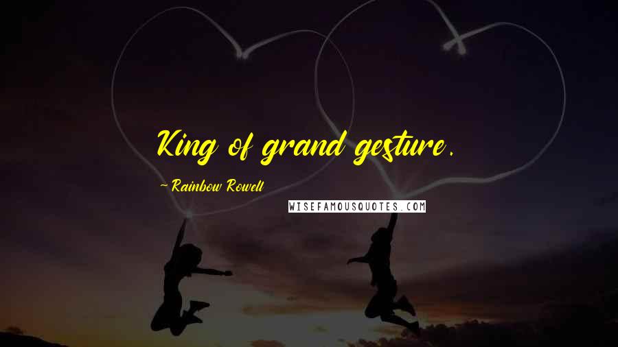 Rainbow Rowell Quotes: King of grand gesture.