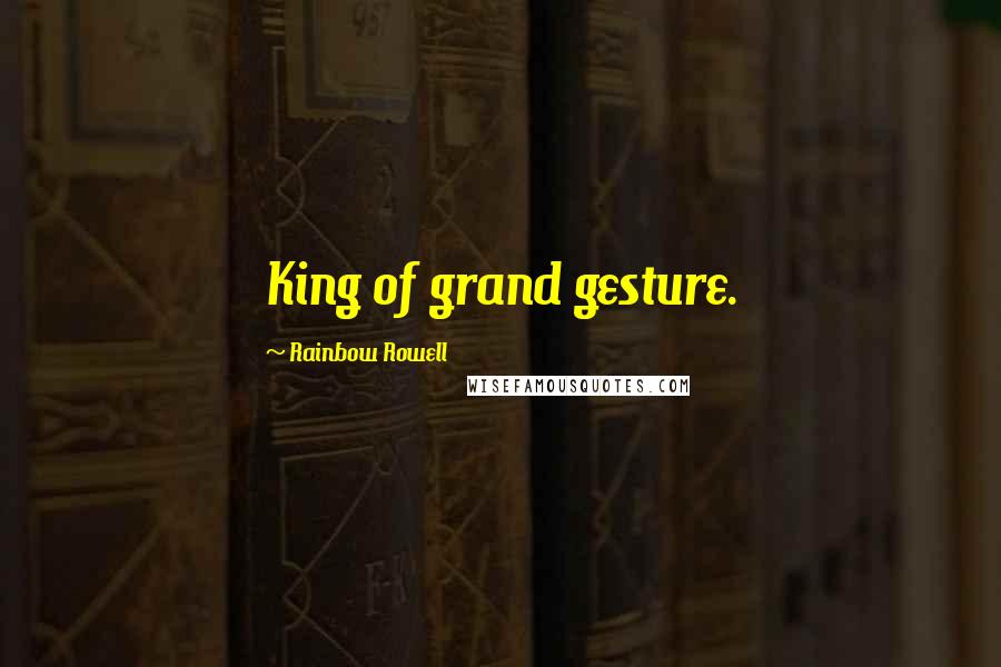 Rainbow Rowell Quotes: King of grand gesture.