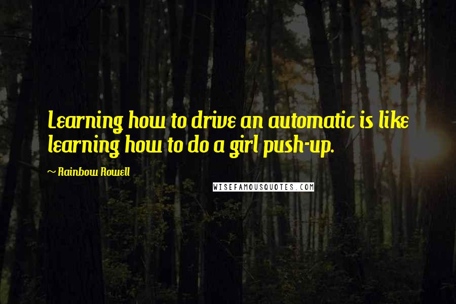 Rainbow Rowell Quotes: Learning how to drive an automatic is like learning how to do a girl push-up.