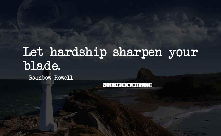 Rainbow Rowell Quotes: Let hardship sharpen your blade.