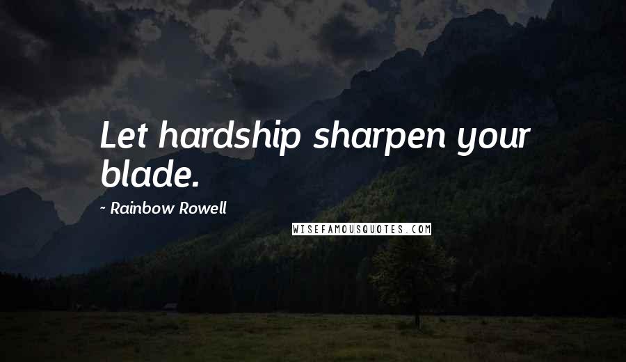 Rainbow Rowell Quotes: Let hardship sharpen your blade.