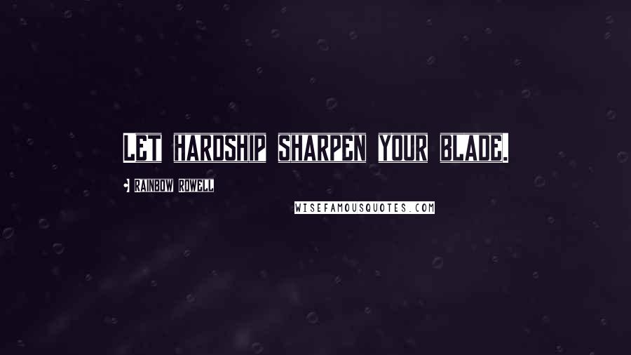 Rainbow Rowell Quotes: Let hardship sharpen your blade.