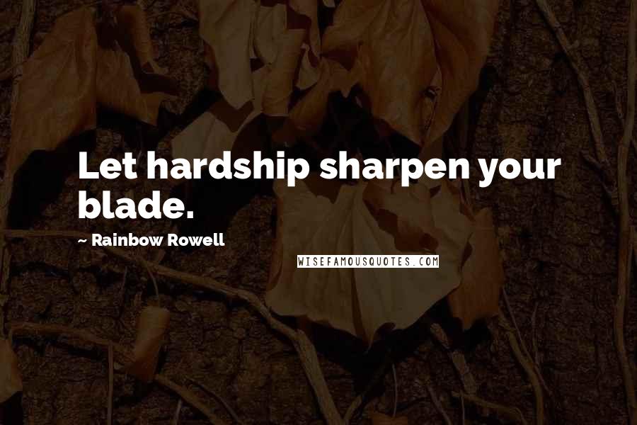 Rainbow Rowell Quotes: Let hardship sharpen your blade.