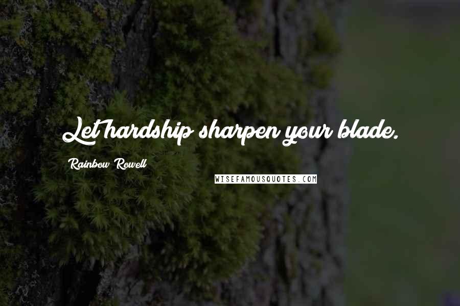Rainbow Rowell Quotes: Let hardship sharpen your blade.