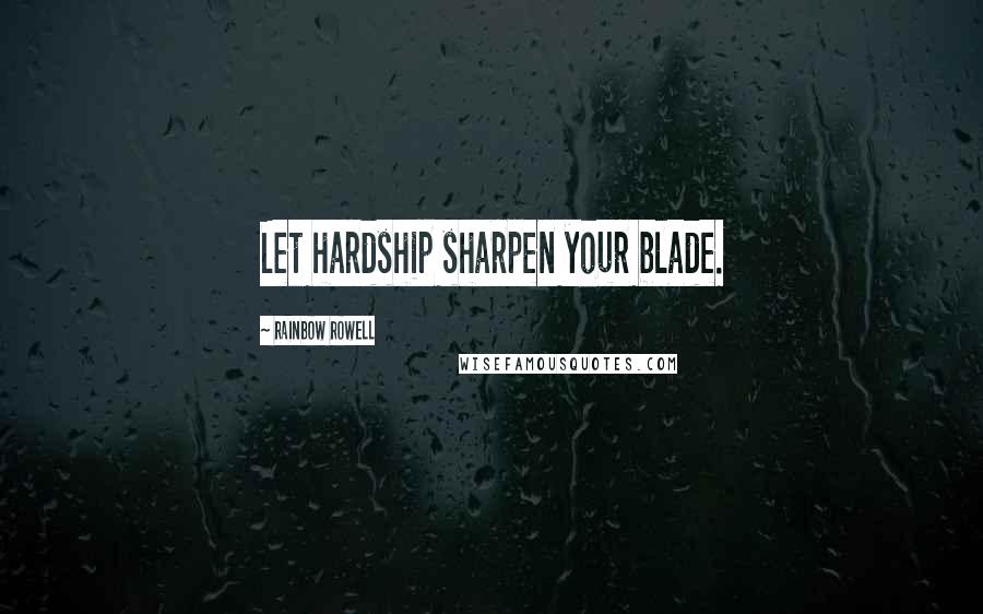 Rainbow Rowell Quotes: Let hardship sharpen your blade.