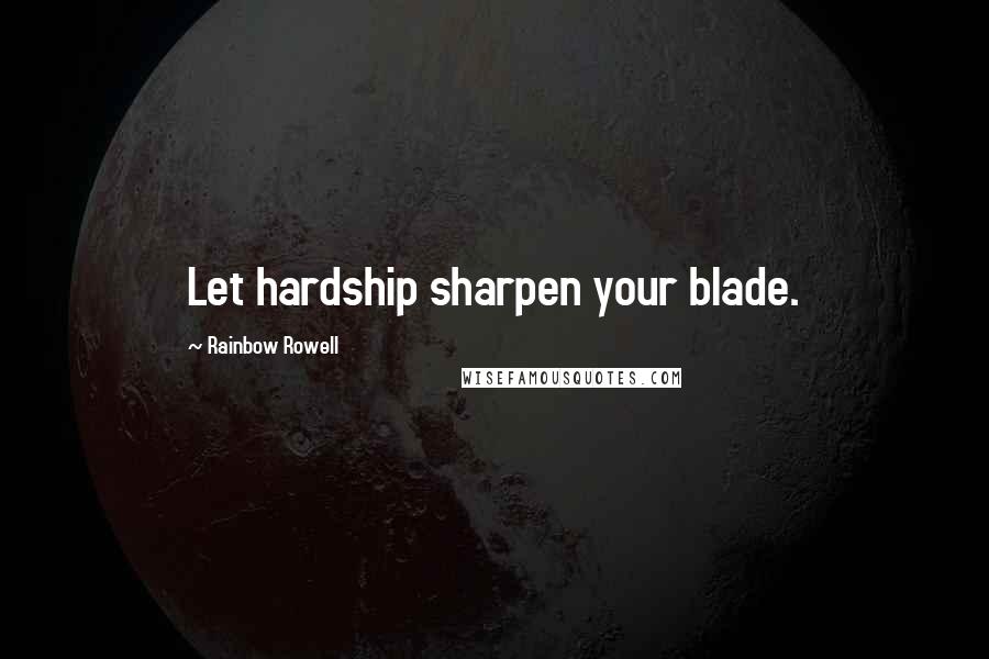 Rainbow Rowell Quotes: Let hardship sharpen your blade.