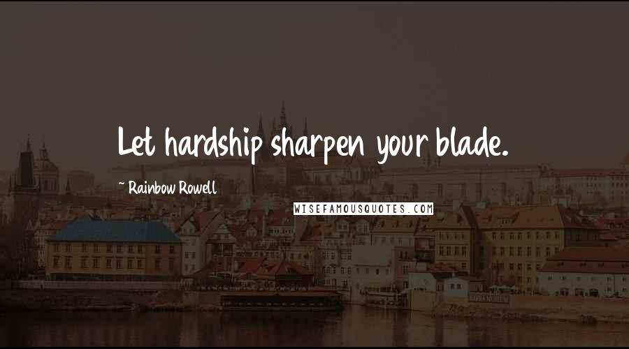 Rainbow Rowell Quotes: Let hardship sharpen your blade.