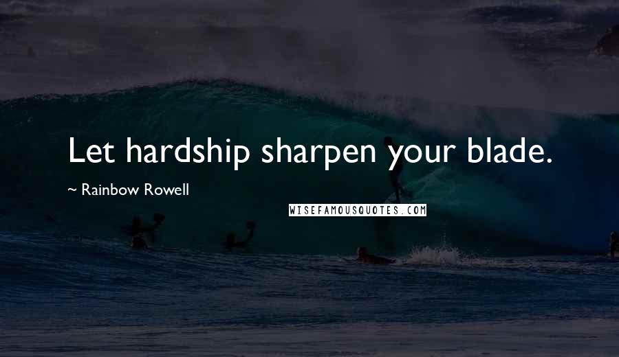 Rainbow Rowell Quotes: Let hardship sharpen your blade.