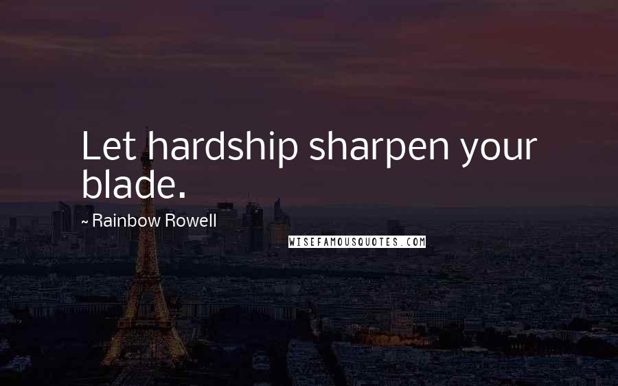 Rainbow Rowell Quotes: Let hardship sharpen your blade.