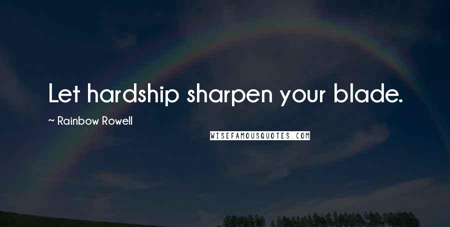 Rainbow Rowell Quotes: Let hardship sharpen your blade.