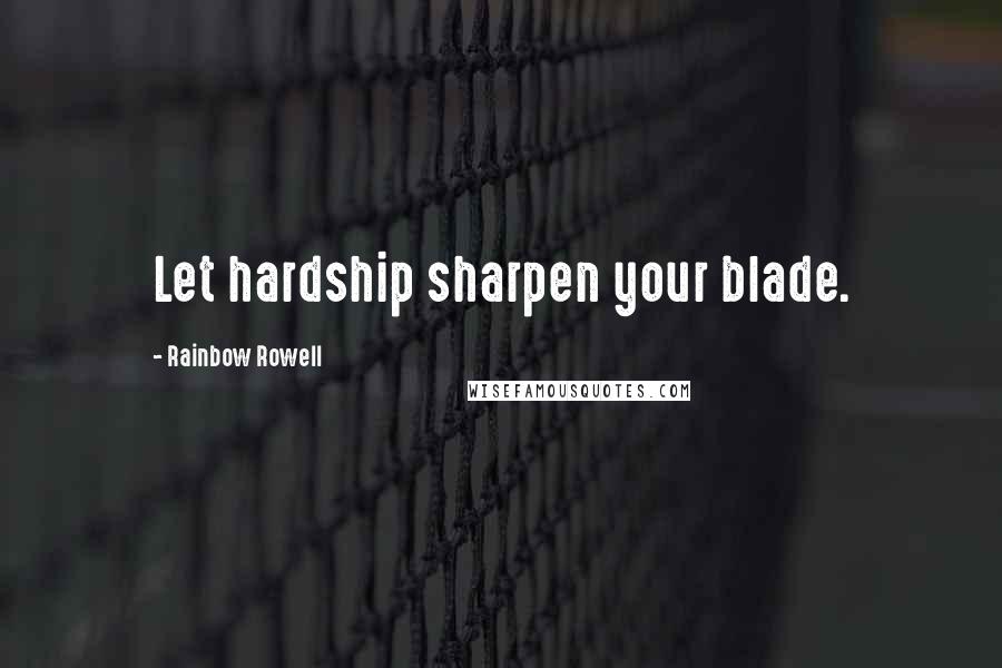 Rainbow Rowell Quotes: Let hardship sharpen your blade.