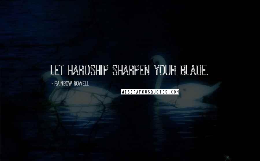 Rainbow Rowell Quotes: Let hardship sharpen your blade.