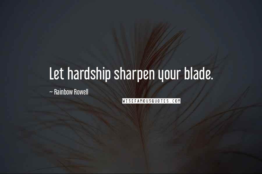 Rainbow Rowell Quotes: Let hardship sharpen your blade.
