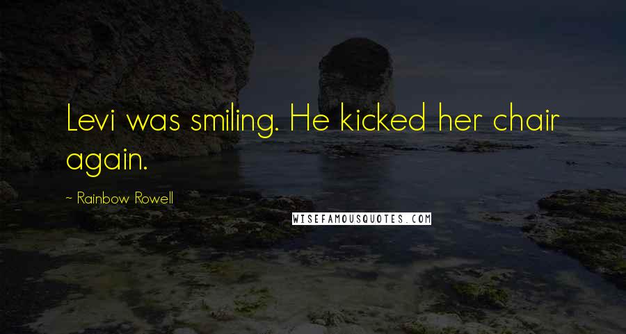 Rainbow Rowell Quotes: Levi was smiling. He kicked her chair again.