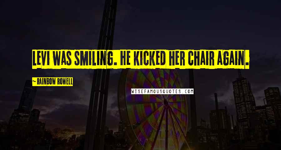 Rainbow Rowell Quotes: Levi was smiling. He kicked her chair again.