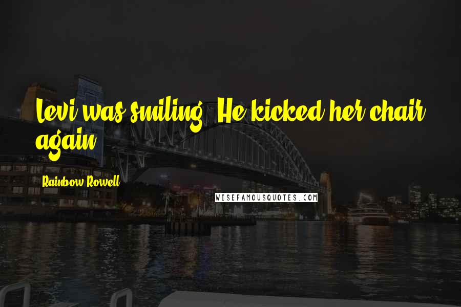 Rainbow Rowell Quotes: Levi was smiling. He kicked her chair again.