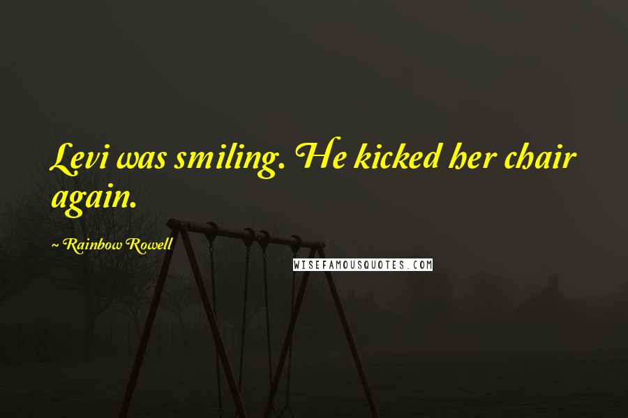 Rainbow Rowell Quotes: Levi was smiling. He kicked her chair again.