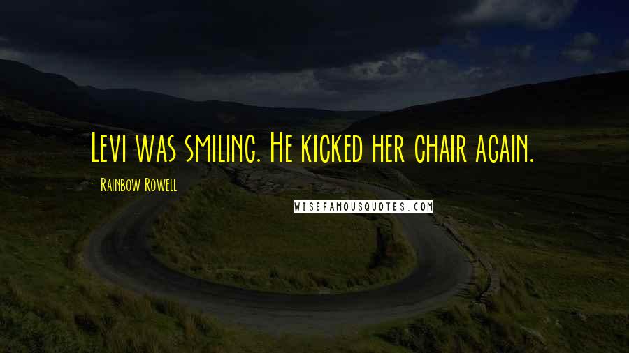 Rainbow Rowell Quotes: Levi was smiling. He kicked her chair again.