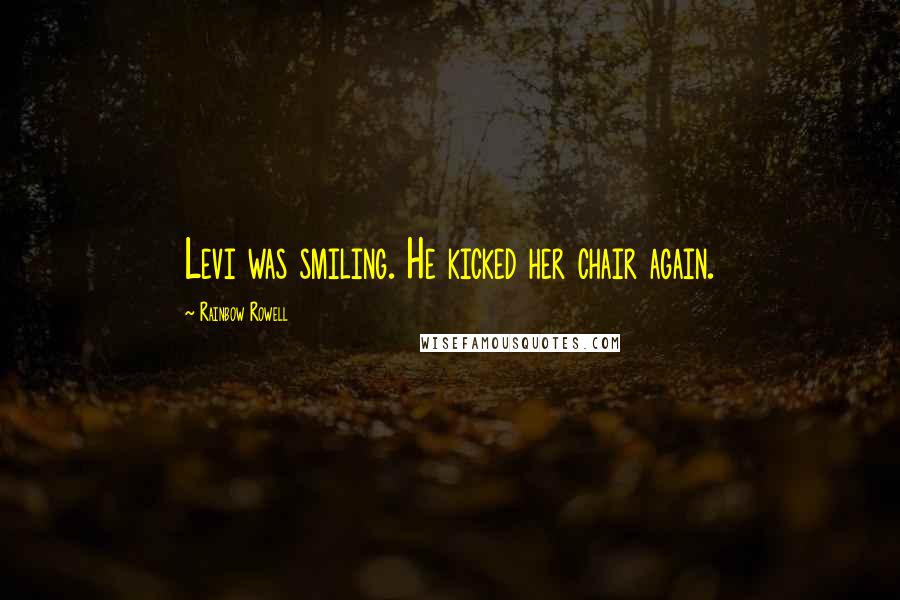 Rainbow Rowell Quotes: Levi was smiling. He kicked her chair again.