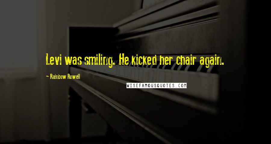 Rainbow Rowell Quotes: Levi was smiling. He kicked her chair again.