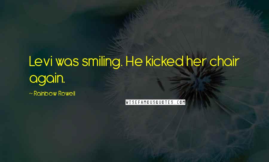 Rainbow Rowell Quotes: Levi was smiling. He kicked her chair again.