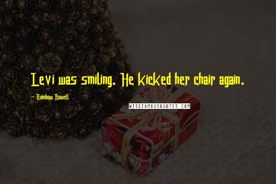 Rainbow Rowell Quotes: Levi was smiling. He kicked her chair again.