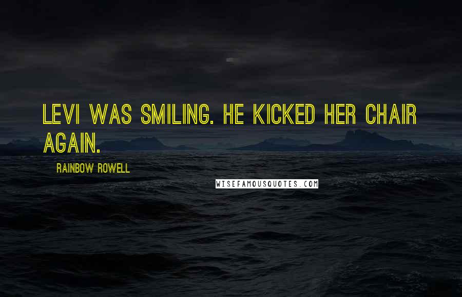 Rainbow Rowell Quotes: Levi was smiling. He kicked her chair again.