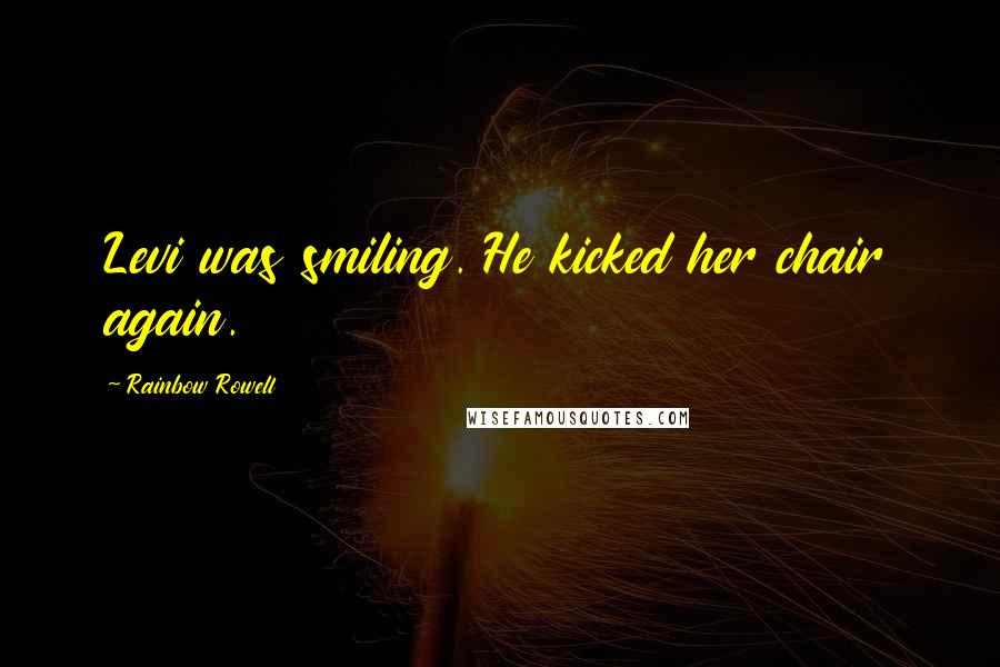 Rainbow Rowell Quotes: Levi was smiling. He kicked her chair again.