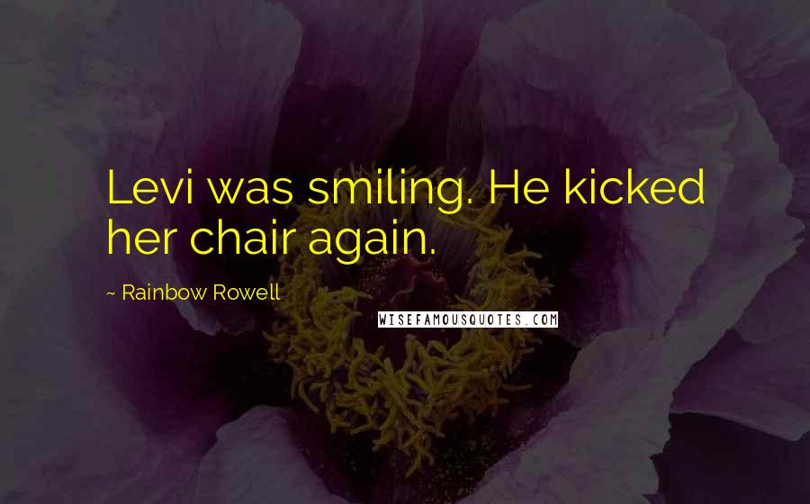 Rainbow Rowell Quotes: Levi was smiling. He kicked her chair again.