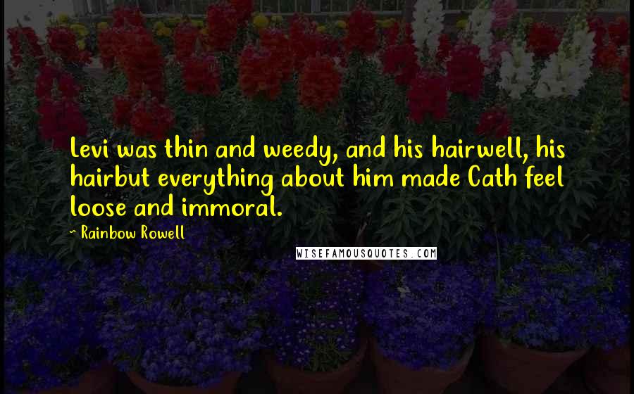 Rainbow Rowell Quotes: Levi was thin and weedy, and his hairwell, his hairbut everything about him made Cath feel loose and immoral.